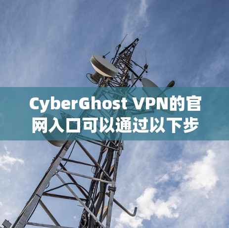 CyberGhost VPN的官网入口可以通过以下步骤找到 CyberGhost VPN的官网入口可以通过以下步骤找到