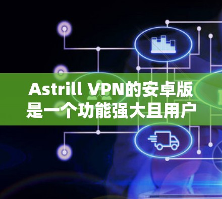 Astrill VPN的安卓版是一个功能强大且用户友好的选择，适合需要保护隐私和安全的用户。以下是对其安卓版的详细分析