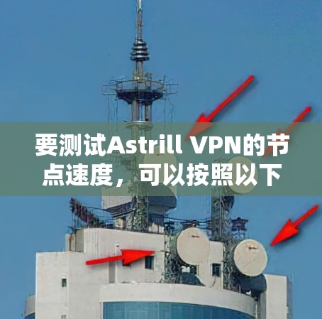 要测试Astrill VPN的节点速度,可以按照以下步骤进行 要测试Astrill VPN的节点速度,可以按照以下步骤进行