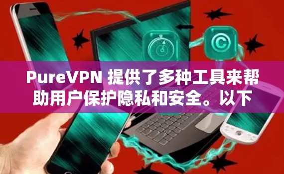 PureVPN 提供了多种工具来帮助用户保护隐私和安全。以下是一些常见的PureVPN工具和它们的功能 PureVPN 提供了多种工具来帮助用户保护隐私和安全。以下是一些常见的PureVPN工具和它们的功能