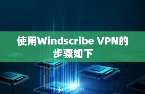 使用Windscribe VPN的步骤如下 使用Windscribe VPN的步骤如下