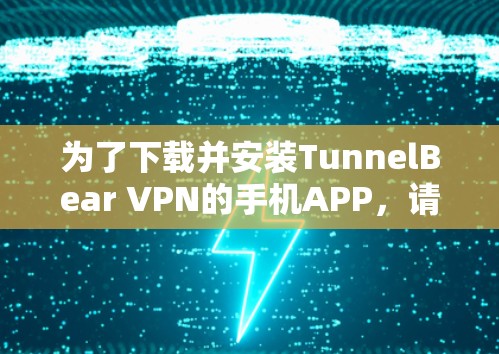 为了下载并安装TunnelBear VPN的手机APP,请按照以下步骤操作 为了下载并安装TunnelBear VPN的手机APP,请按照以下步骤操作