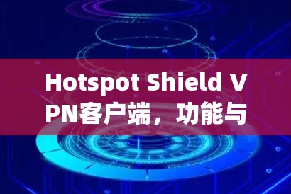 Hotspot Shield VPN客户端,功能与配置指南 Hotspot Shield VPN客户端,功能与配置指南