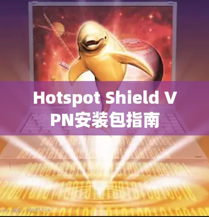 Hotspot Shield VPN安装包指南 Hotspot Shield VPN安装包指南