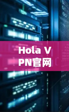 Hola VPN官网安装可能指的是在电脑上安装Hola VPN软件。以下是安装步骤 Hola VPN官网安装可能指的是在电脑上安装Hola VPN软件。以下是安装步骤