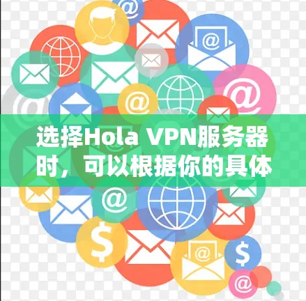 选择Hola VPN服务器时,可以根据你的具体需求和位置来决定。Hola VPN提供了多台服务器,分布在全球各地,以满足不同的使用场景。以下是一些常见的选择建议 选择Hola VPN服务器时,可以根据你的具体需求和位置来决定。Hola VPN提供了多台服务器,分布在全球各地,以满足不同的使用场景。以下是一些常见的选择建议
