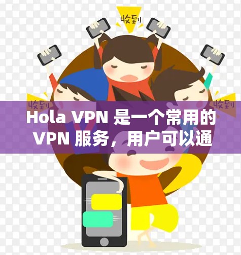 Hola VPN 是一个常用的 VPN 服务,用户可以通过以下方式获取最新版本的应用程序 Hola VPN 是一个常用的 VPN 服务,用户可以通过以下方式获取最新版本的应用程序