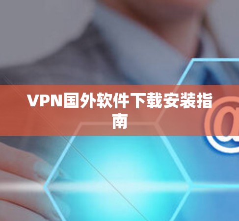 VPN国外软件下载安装指南 VPN国外软件下载安装指南