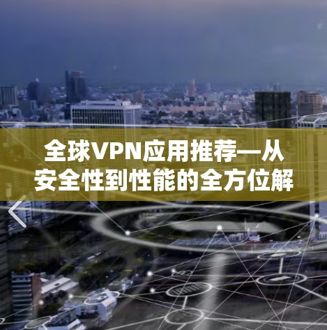 全球VPN应用推荐—从安全性到性能的全方位解析 全球VPN应用推荐—从安全性到性能的全方位解析
