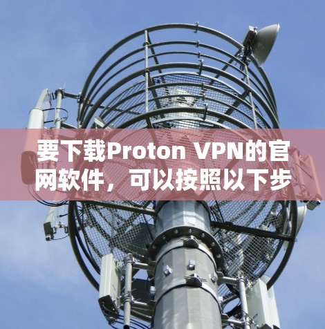 要下载Proton VPN的官网软件,可以按照以下步骤操作 要下载Proton VPN的官网软件,可以按照以下步骤操作