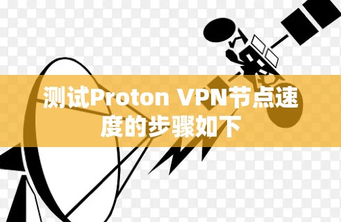 测试Proton VPN节点速度的步骤如下 测试Proton VPN节点速度的步骤如下