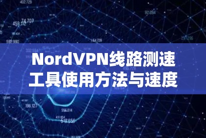 NordVPN线路测速工具使用方法与速度测试分析