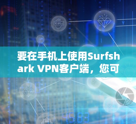 要在手机上使用Surfshark VPN客户端,您可以按照以下步骤操作 要在手机上使用Surfshark VPN客户端,您可以按照以下步骤操作