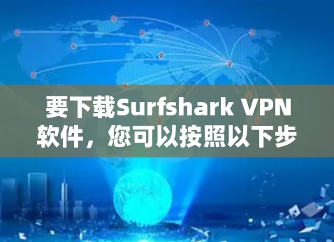 要下载Surfshark VPN软件,您可以按照以下步骤操作 要下载Surfshark VPN软件,您可以按照以下步骤操作