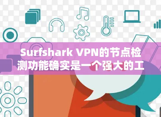 Surfshark VPN的节点检测功能确实是一个强大的工具,能够提升用户体验并确保连接的稳定性。以下是对该功能的详细分析和总结 Surfshark VPN的节点检测功能确实是一个强大的工具,能够提升用户体验并确保连接的稳定性。以下是对该功能的详细分析和总结