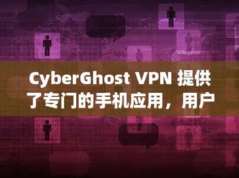 CyberGhost VPN 提供了专门的手机应用,用户可以通过该应用轻松连接并使用VPN服务。以下是关于CyberGhost VPN手机应用的详细信息 CyberGhost VPN 提供了专门的手机应用,用户可以通过该应用轻松连接并使用VPN服务。以下是关于CyberGhost VPN手机应用的详细信息