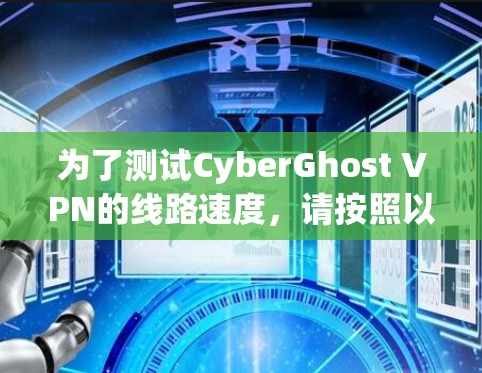 为了测试CyberGhost VPN的线路速度,请按照以下步骤操作 为了测试CyberGhost VPN的线路速度,请按照以下步骤操作
