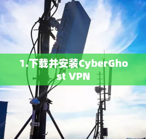 1.下载并安装CyberGhost VPN 1.下载并安装CyberGhost VPN