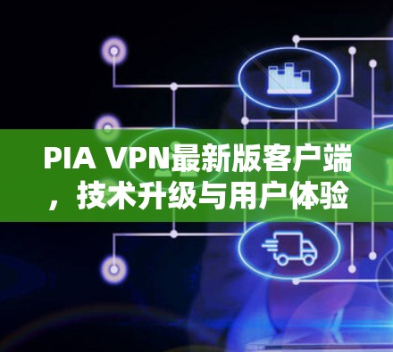 PIA VPN最新版客户端,技术升级与用户体验优化 PIA VPN最新版客户端,技术升级与用户体验优化