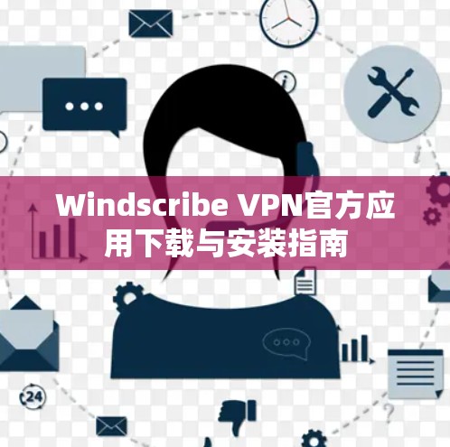 Windscribe VPN官方应用下载与安装指南 Windscribe VPN官方应用下载与安装指南