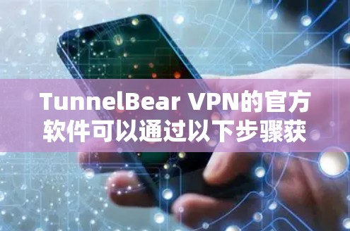 TunnelBear VPN的官方软件可以通过以下步骤获取和安装 TunnelBear VPN的官方软件可以通过以下步骤获取和安装