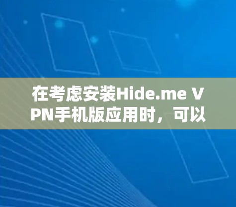 在考虑安装Hide.me VPN手机版应用时，可以从以下几个方面进行详细分析和决策
