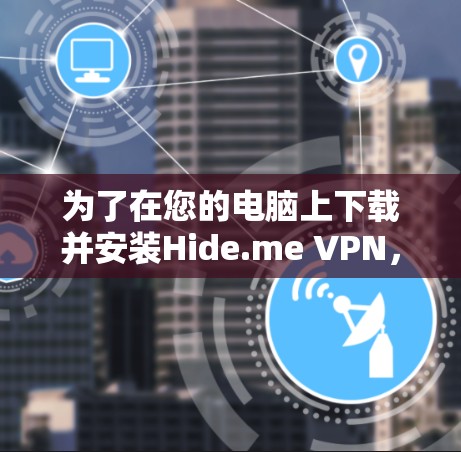 为了在您的电脑上下载并安装Hide.me VPN,您可以按照以下步骤操作 为了在您的电脑上下载并安装Hide.me VPN,您可以按照以下步骤操作