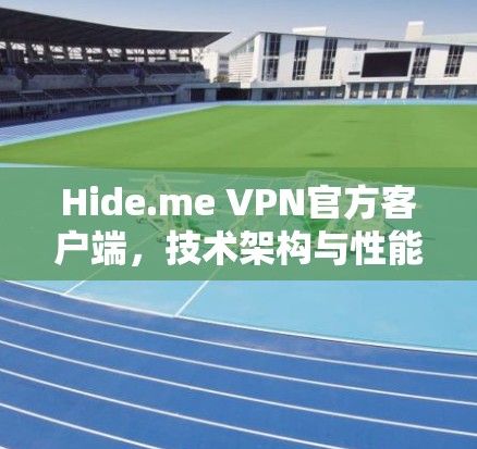 Hide.me VPN官方客户端,技术架构与性能优化分析 Hide.me VPN官方客户端,技术架构与性能优化分析