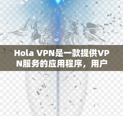 Hola VPN是一款提供VPN服务的应用程序,用户可以通过它来加密网络流量,保护隐私,并访问被限制的内容。以下是关于Hola VPN官方应用的一些信息和步骤 Hola VPN是一款提供VPN服务的应用程序,用户可以通过它来加密网络流量,保护隐私,并访问被限制的内容。以下是关于Hola VPN官方应用的一些信息和步骤