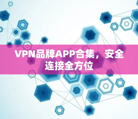 VPN品牌APP合集,安全连接全方位 VPN品牌APP合集,安全连接全方位