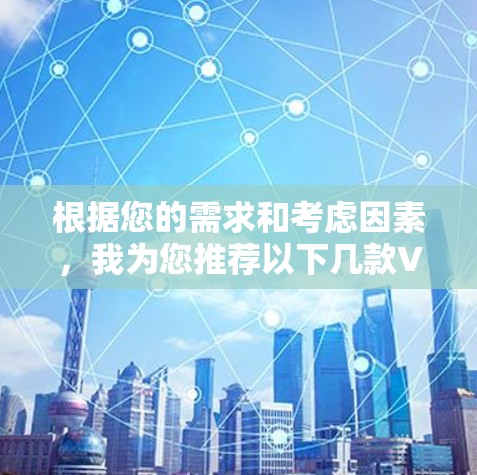 根据您的需求和考虑因素，我为您推荐以下几款VPN品牌，供您参考