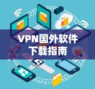 VPN国外软件下载指南 VPN国外软件下载指南