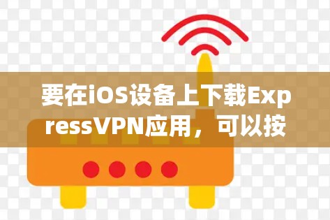 要在iOS设备上下载ExpressVPN应用,可以按照以下步骤操作 要在iOS设备上下载ExpressVPN应用,可以按照以下步骤操作