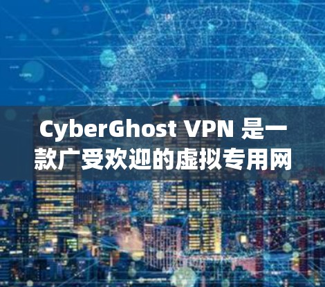 CyberGhost VPN 是一款广受欢迎的虚拟专用网络软件，旨在为用户提供安全、匿名的网络连接。以下是关于 CyberGhost VPN 在电脑上的相关信息