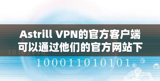 Astrill VPN的官方客户端可以通过他们的官方网站下载。以下是步骤 Astrill VPN的官方客户端可以通过他们的官方网站下载。以下是步骤