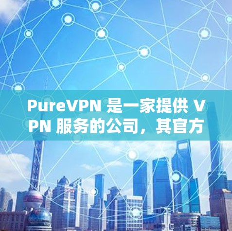 PureVPN 是一家提供 VPN 服务的公司,其官方应用可以帮助用户加密网络连接,保护隐私和安全。以下是关于 PureVPN 官方应用的一些信息 PureVPN 是一家提供 VPN 服务的公司,其官方应用可以帮助用户加密网络连接,保护隐私和安全。以下是关于 PureVPN 官方应用的一些信息