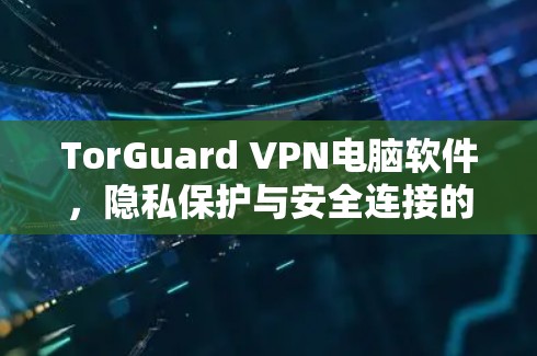 TorGuard VPN电脑软件,隐私保护与安全连接的完美选择 TorGuard VPN电脑软件,隐私保护与安全连接的完美选择