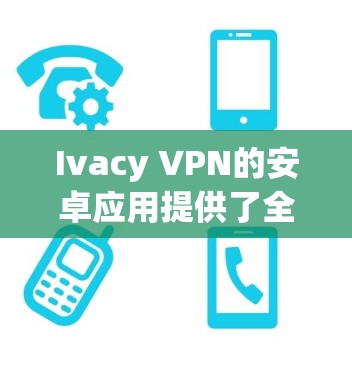 Ivacy VPN的安卓应用提供了全面的功能和良好的用户体验,适合需要隐私保护和安全连接的用户。以下是对其应用的详细分析 Ivacy VPN的安卓应用提供了全面的功能和良好的用户体验,适合需要隐私保护和安全连接的用户。以下是对其应用的详细分析