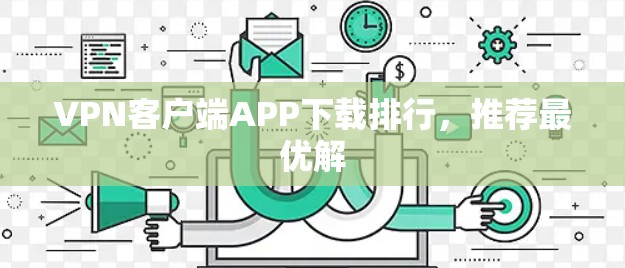 VPN客户端APP下载排行,推荐最优解 VPN客户端APP下载排行,推荐最优解