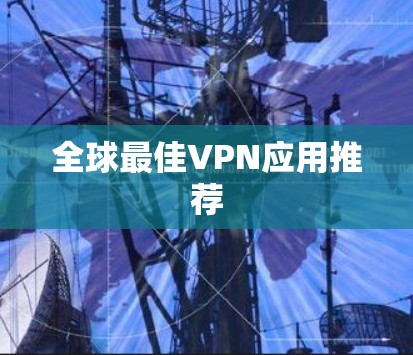 全球最佳VPN应用推荐 全球最佳VPN应用推荐
