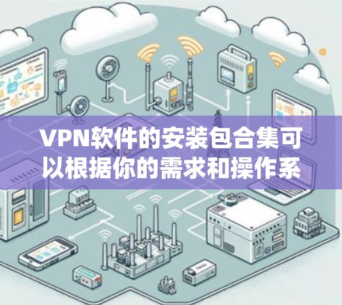 VPN软件的安装包合集可以根据你的需求和操作系统(如Windows、Mac、iOS、Android等)来定制。以下是一些常见的VPN软件及其安装包资源,供你参考 VPN软件的安装包合集可以根据你的需求和操作系统(如Windows、Mac、iOS、Android等)来定制。以下是一些常见的VPN软件及其安装包资源,供你参考