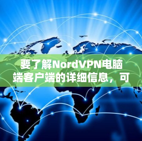 要了解NordVPN电脑端客户端的详细信息，可以按照以下步骤进行