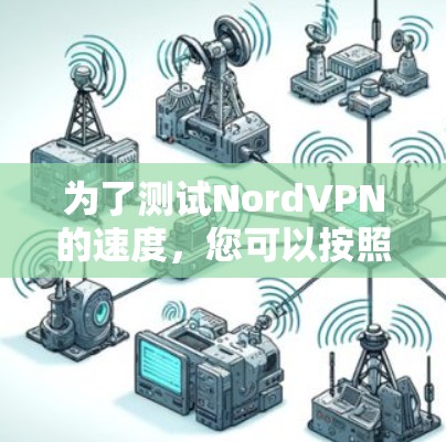 为了测试NordVPN的速度,您可以按照以下步骤操作 为了测试NordVPN的速度,您可以按照以下步骤操作