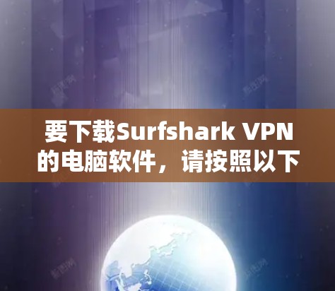 要下载Surfshark VPN的电脑软件,请按照以下步骤操作 要下载Surfshark VPN的电脑软件,请按照以下步骤操作