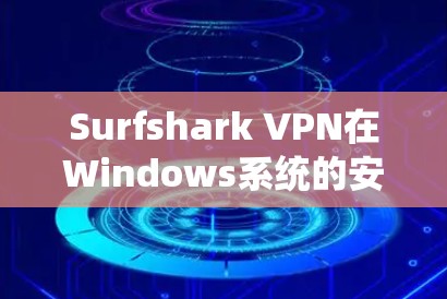 Surfshark VPN在Windows系统的安装指南 Surfshark VPN在Windows系统的安装指南