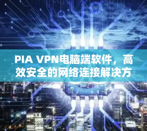 PIA VPN电脑端软件,高效安全的网络连接解决方案 PIA VPN电脑端软件,高效安全的网络连接解决方案