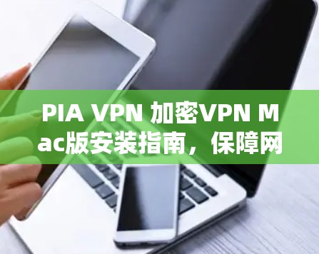 PIA VPN 加密VPN Mac版安装指南,保障网络安全与隐私 PIA VPN 加密VPN Mac版安装指南,保障网络安全与隐私