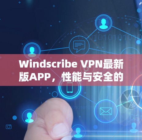 Windscribe VPN最新版APP,性能与安全的全面提升 Windscribe VPN最新版APP,性能与安全的全面提升