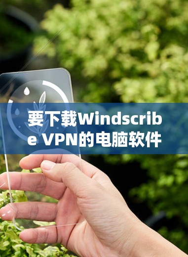 要下载Windscribe VPN的电脑软件,可以按照以下步骤操作 要下载Windscribe VPN的电脑软件,可以按照以下步骤操作