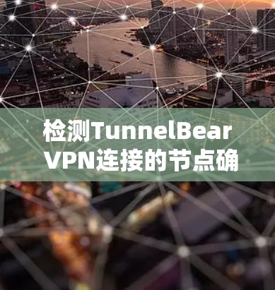 检测TunnelBear VPN连接的节点确实需要多方面的方法来确保连接的真实性和安全性。以下是分步的解决方案 检测TunnelBear VPN连接的节点确实需要多方面的方法来确保连接的真实性和安全性。以下是分步的解决方案